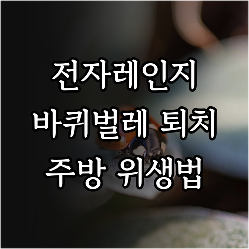 전자레인지 바퀴벌레 퇴치 및 완벽 예방: 주방 위생 관리법 공개