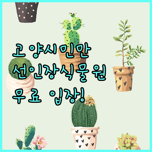 고양시민만 누리는 혜택 2025 고양선인장식물원 무료로 즐기기