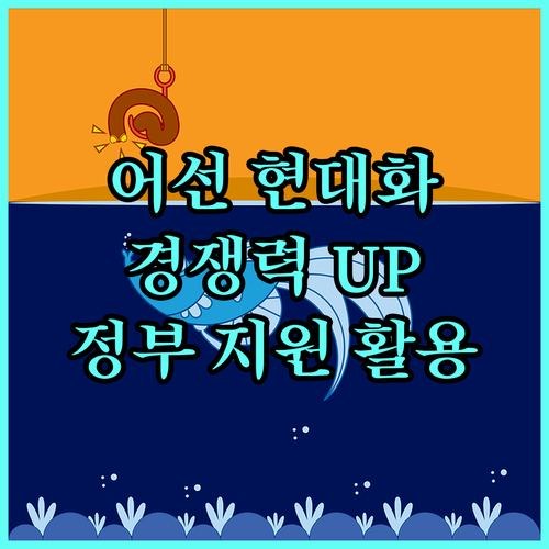 2025 어선 현대화로 어업 경쟁력 UP 정부 지원 사업 활용법