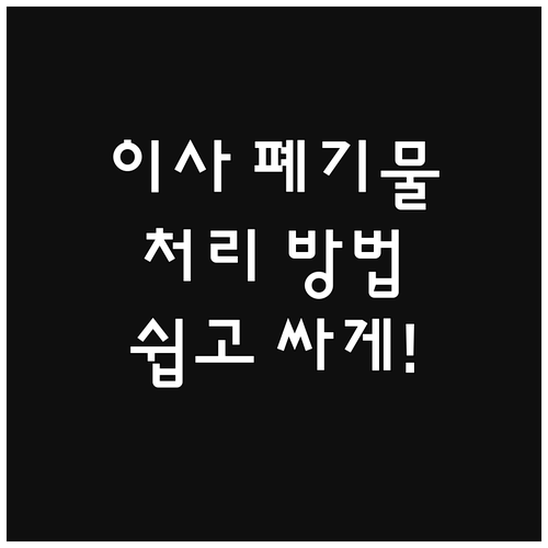 포장이사 후 남은 폐기물, 스마트하게 처리하는 법