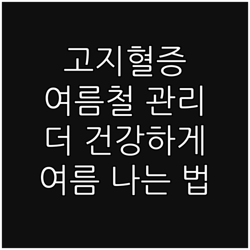 고지혈증 여름철 관리: 더 건강하게 여름을 나는 방법