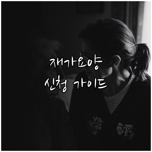 재가요양 서비스 신청 자격부터 절차, 준비물 완벽 가이드