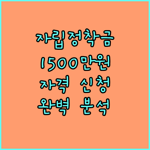 2025 자립지원정착금 1500만원 지원 자격 및 신청 방법 완벽 분석