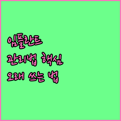 임플란트 관리법: 수술 후 회복부터 장기 유지까지 핵심 정보