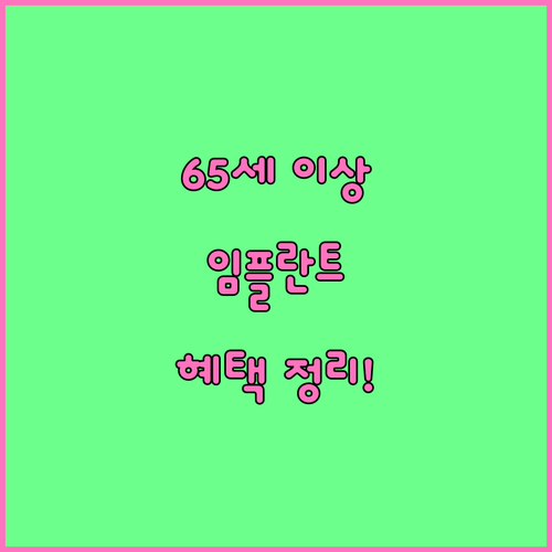 만 65세 이상 필독! 앞니 임플란트 건강보험 혜택 완벽 정리