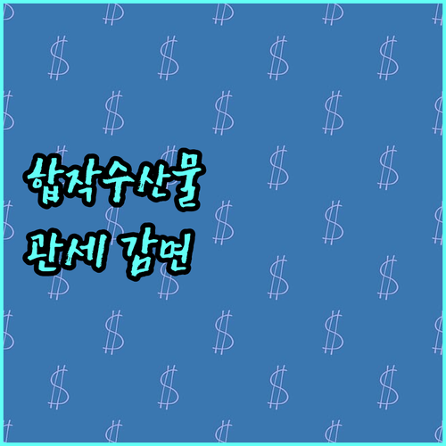 2025 합작수산물 관세 감면 신청 가이드 자격 조건부터 필요 서류까지